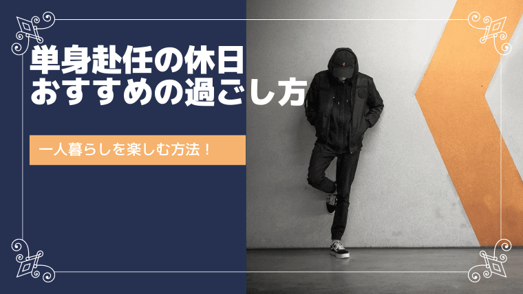 単身赴任の休日おすすめの過ごし方!一人暮らしを楽しむ方法を紹介