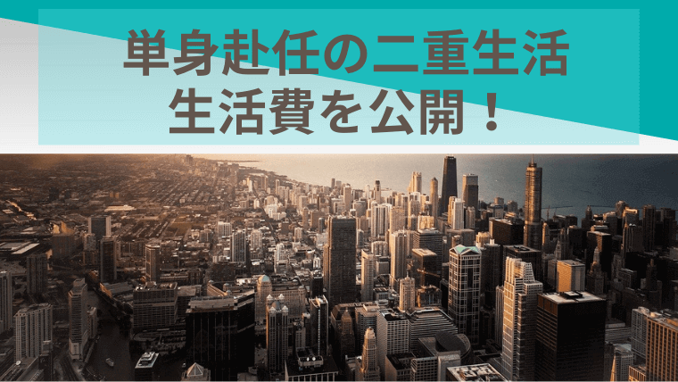 私の単身赴任の二重生活「合計金額」を公開!節約しても赤字?